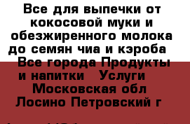 Все для выпечки от кокосовой муки и обезжиренного молока до семян чиа и кэроба. - Все города Продукты и напитки » Услуги   . Московская обл.,Лосино-Петровский г.